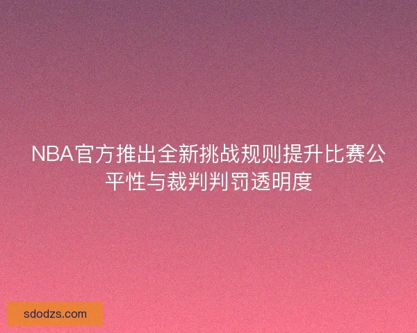 NBA官方推出全新挑战规则提升比赛公平性与裁判判罚透明度